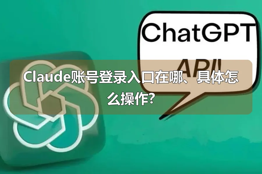 Claude账号登录入口在哪、具体怎么操作?