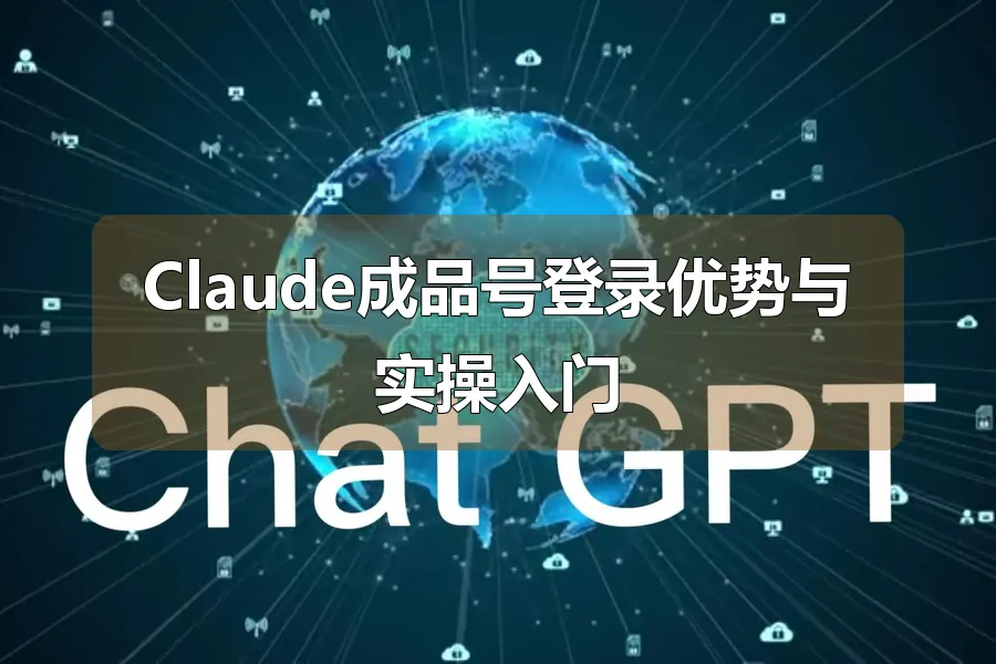 Claude成品号登录优势与实操入门